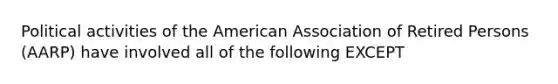 Political activities of the American Association of Retired Persons (AARP) have involved all of the following EXCEPT