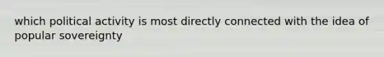 which political activity is most directly connected with the idea of popular sovereignty