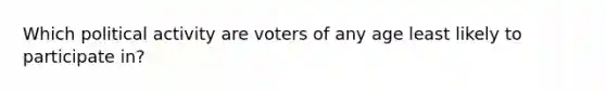 Which political activity are voters of any age least likely to participate in?