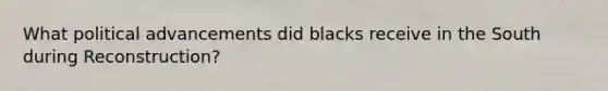 What political advancements did blacks receive in the South during Reconstruction?