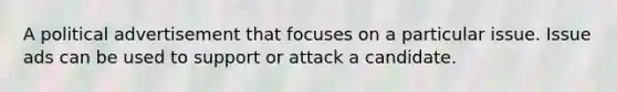 A political advertisement that focuses on a particular issue. Issue ads can be used to support or attack a candidate.