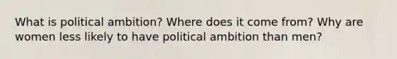 What is political ambition? Where does it come from? Why are women less likely to have political ambition than men?