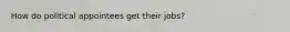 How do political appointees get their jobs?