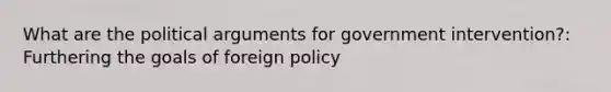 What are the political arguments for government intervention?: Furthering the goals of foreign policy