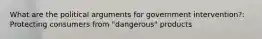 What are the political arguments for government intervention?: Protecting consumers from "dangerous" products