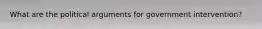 What are the political arguments for government intervention?