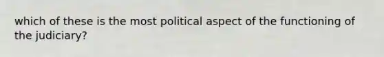 which of these is the most political aspect of the functioning of the judiciary?