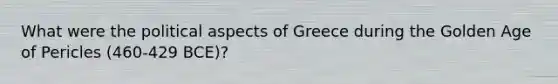 What were the political aspects of Greece during the Golden Age of Pericles (460-429 BCE)?