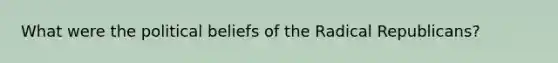 What were the political beliefs of the Radical Republicans?
