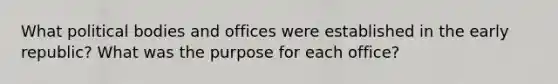 What political bodies and offices were established in the early republic? What was the purpose for each office?