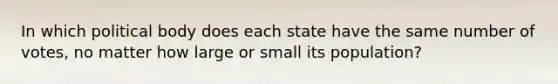 In which political body does each state have the same number of votes, no matter how large or small its population?