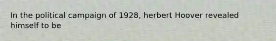 In the political campaign of 1928, herbert Hoover revealed himself to be