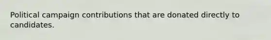 Political campaign contributions that are donated directly to candidates.