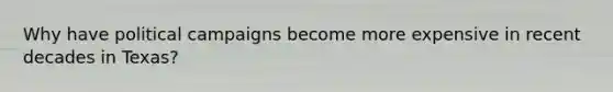 Why have political campaigns become more expensive in recent decades in Texas?