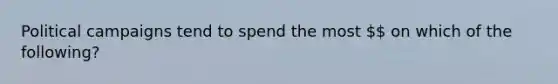 Political campaigns tend to spend the most  on which of the following?