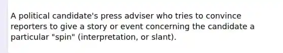 A political candidate's press adviser who tries to convince reporters to give a story or event concerning the candidate a particular "spin" (interpretation, or slant).