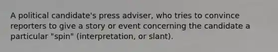 A political candidate's press adviser, who tries to convince reporters to give a story or event concerning the candidate a particular "spin" (interpretation, or slant).