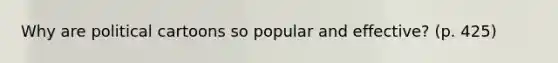 Why are political cartoons so popular and effective? (p. 425)