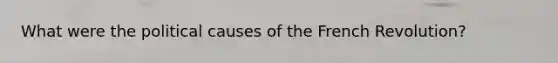 What were the political causes of the French Revolution?