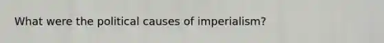 What were the political causes of imperialism?