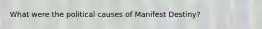What were the political causes of Manifest Destiny?