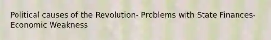 Political causes of the Revolution- Problems with State Finances-Economic Weakness