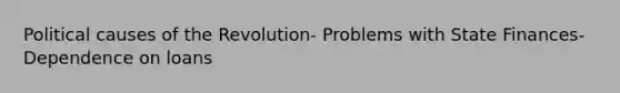 Political causes of the Revolution- Problems with State Finances-Dependence on loans