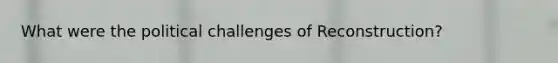 What were the political challenges of Reconstruction?