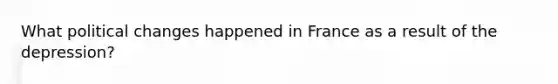 What political changes happened in France as a result of the depression?