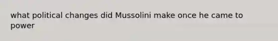 what political changes did Mussolini make once he came to power