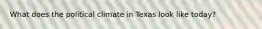 What does the political climate in Texas look like today?