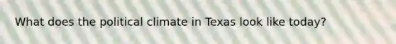 What does the political climate in Texas look like today?