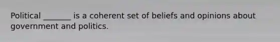 Political _______ is a coherent set of beliefs and opinions about government and politics.