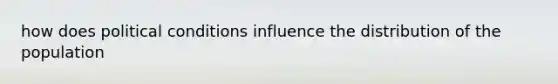 how does political conditions influence the distribution of the population