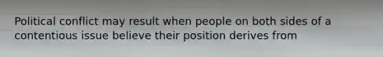 Political conflict may result when people on both sides of a contentious issue believe their position derives from