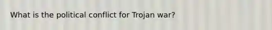 What is the political conflict for Trojan war?