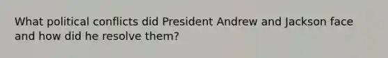 What political conflicts did President Andrew and Jackson face and how did he resolve them?