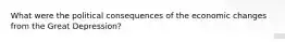 What were the political consequences of the economic changes from the Great Depression?