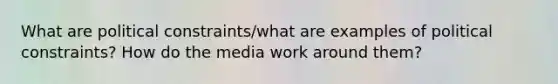 What are political constraints/what are examples of political constraints? How do the media work around them?