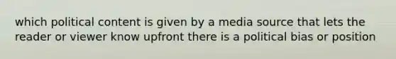which political content is given by a media source that lets the reader or viewer know upfront there is a political bias or position