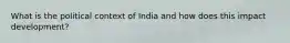 What is the political context of India and how does this impact development?