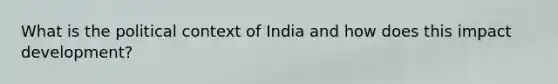 What is the political context of India and how does this impact development?