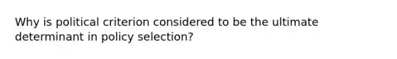 Why is political criterion considered to be the ultimate determinant in policy selection?