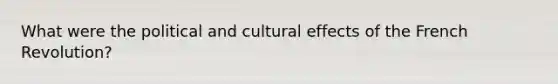 What were the political and cultural effects of the French Revolution?