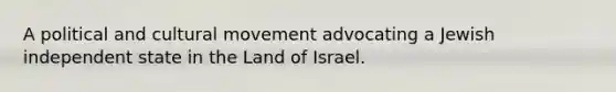 A political and cultural movement advocating a Jewish independent state in the Land of Israel.