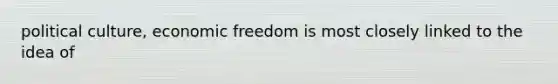 political culture, economic freedom is most closely linked to the idea of