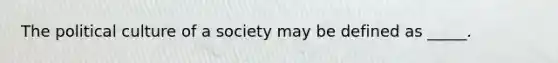 The political culture of a society may be defined as _____.