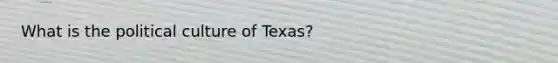 What is the political culture of Texas?