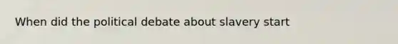 When did the political debate about slavery start