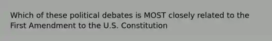 Which of these political debates is MOST closely related to the First Amendment to the U.S. Constitution